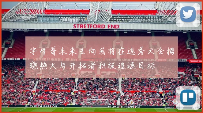 字母哥未来去向或将在选秀大会揭晓热火与开拓者积极追逐目标