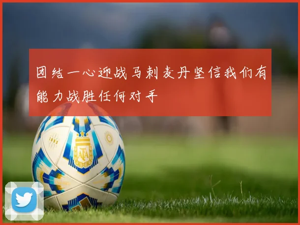 团结一心迎战马刺麦丹坚信我们有能力战胜任何对手