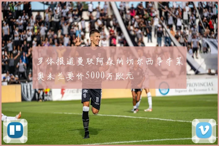 罗体报道曼联阿森纳切尔西争夺莱奥米兰要价5000万欧元