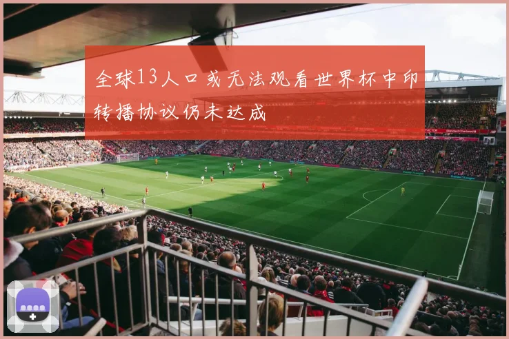 全球13人口或无法观看世界杯中印转播协议仍未达成