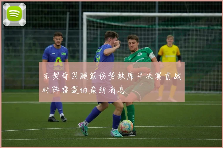 东契奇因腿筋伤势缺席半决赛首战对阵雷霆的最新消息