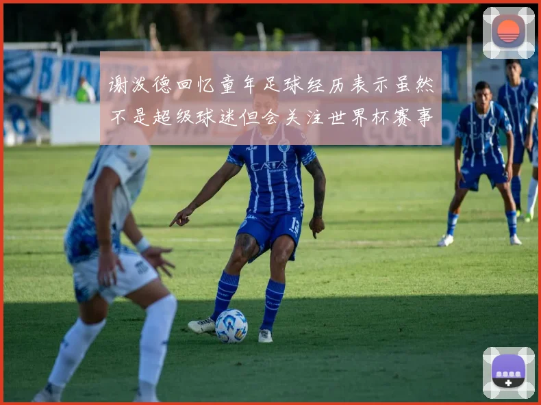 谢泼德回忆童年足球经历表示虽然不是超级球迷但会关注世界杯赛事