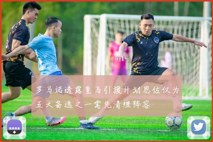 罗马诺透露皇马引援计划恩佐仅为五大备选之一需先清理阵容