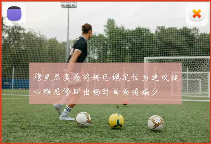 穆里尼奥或将姆巴佩定位为进攻核心维尼修斯出场时间或将减少