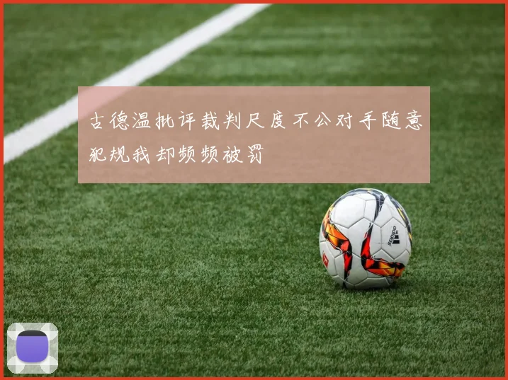 古德温批评裁判尺度不公对手随意犯规我却频频被罚