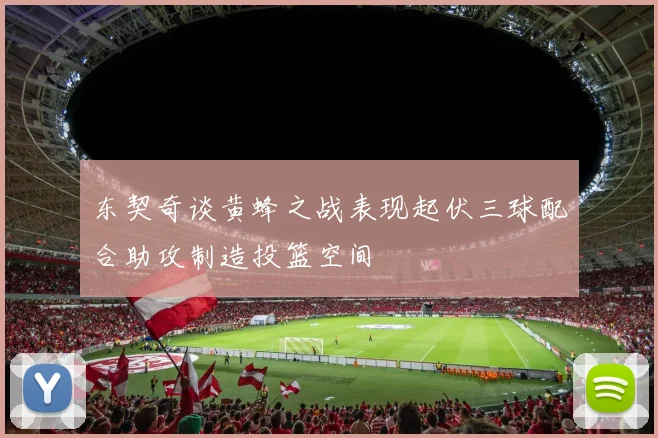 东契奇谈黄蜂之战表现起伏三球配合助攻制造投篮空间