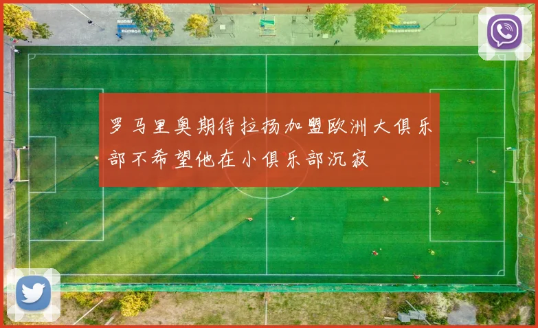 罗马里奥期待拉扬加盟欧洲大俱乐部不希望他在小俱乐部沉寂