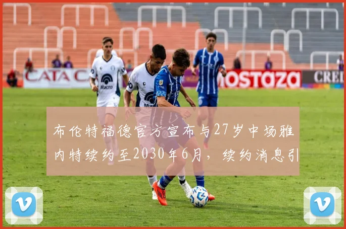 布伦特福德官方宣布与27岁中场雅内特续约至2030年6月，续约消息引发关注