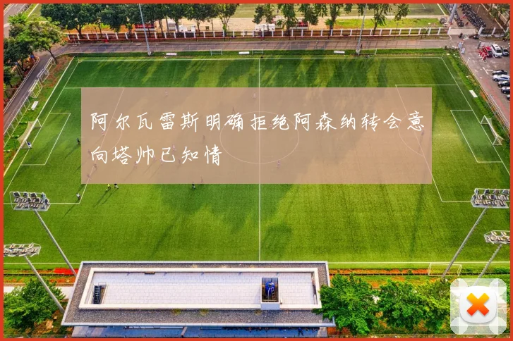 阿尔瓦雷斯明确拒绝阿森纳转会意向塔帅已知情