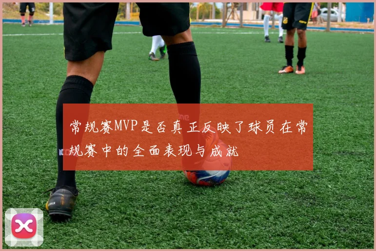 常规赛MVP是否真正反映了球员在常规赛中的全面表现与成就